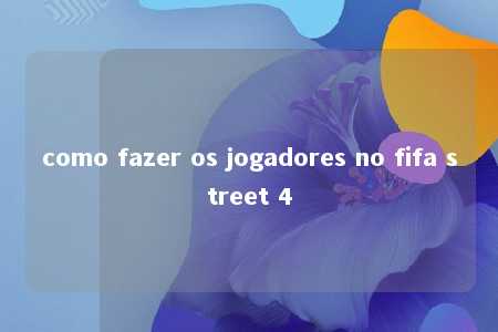 como fazer os jogadores no fifa street 4