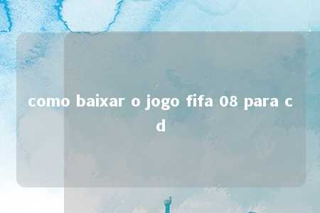 como baixar o jogo fifa 08 para cd