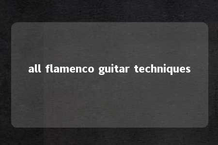 all flamenco guitar techniques