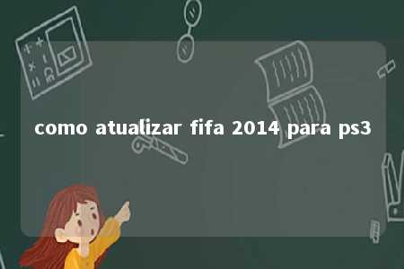 como atualizar fifa 2014 para ps3