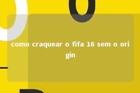 como craquear o fifa 16 sem o origin