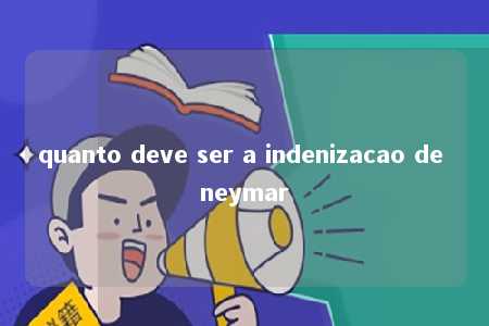 quanto deve ser a indenizacao de neymar