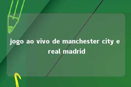 jogo ao vivo de manchester city e real madrid