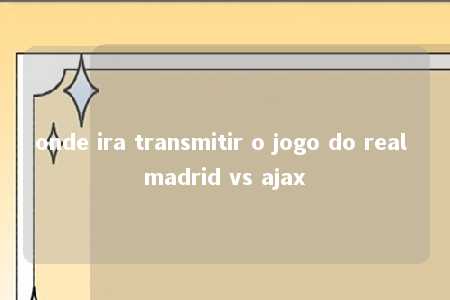 onde ira transmitir o jogo do real madrid vs ajax