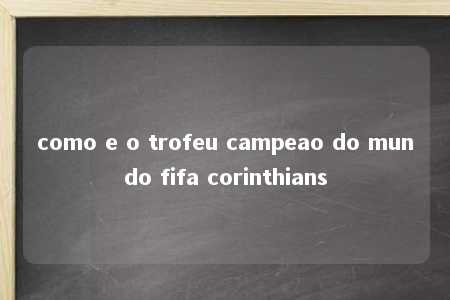 como e o trofeu campeao do mundo fifa corinthians