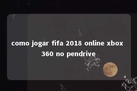 como jogar fifa 2018 online xbox 360 no pendrive