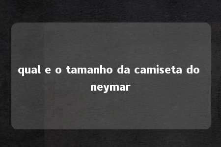 qual e o tamanho da camiseta do neymar