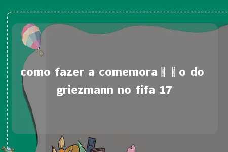 como fazer a comemoração do griezmann no fifa 17