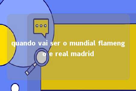 quando vai ser o mundial flamengo e real madrid