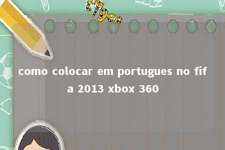 como colocar em portugues no fifa 2013 xbox 360