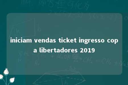 iniciam vendas ticket ingresso copa libertadores 2019