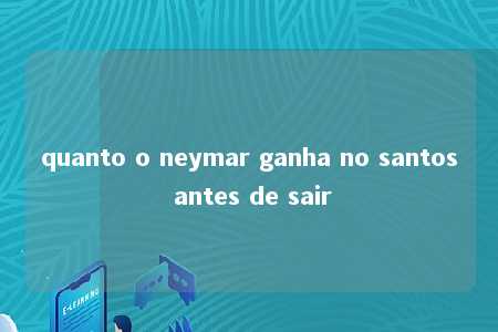 quanto o neymar ganha no santos antes de sair