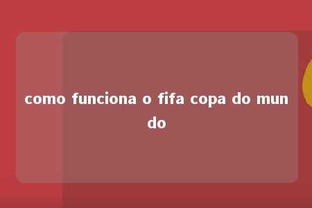 como funciona o fifa copa do mundo