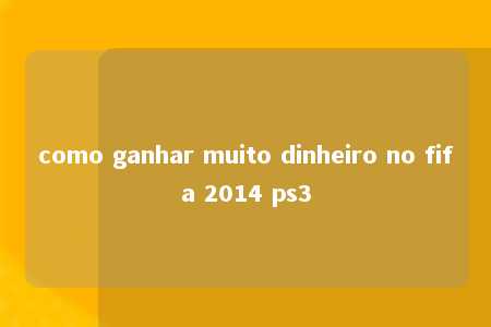 como ganhar muito dinheiro no fifa 2014 ps3