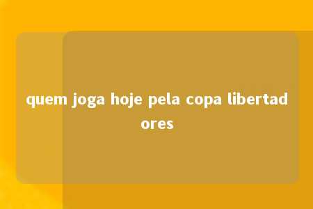 quem joga hoje pela copa libertadores