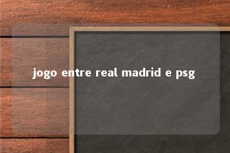 jogo entre real madrid e psg