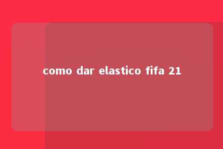 como dar elastico fifa 21