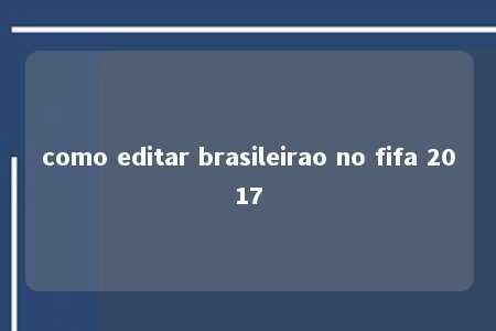 como editar brasileirao no fifa 2017