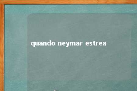 quando neymar estrea