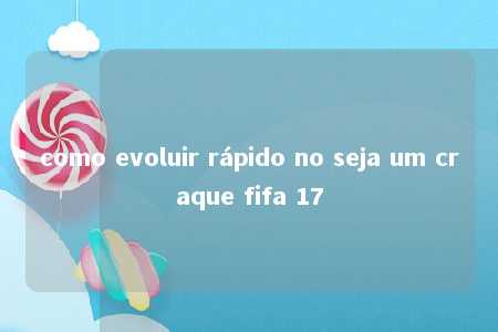 como evoluir rápido no seja um craque fifa 17