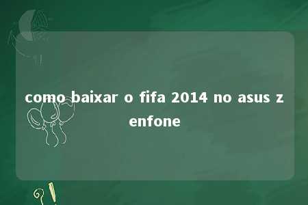 como baixar o fifa 2014 no asus zenfone