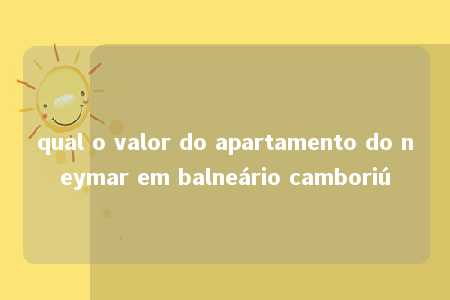 qual o valor do apartamento do neymar em balneário camboriú