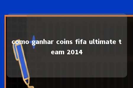 como ganhar coins fifa ultimate team 2014