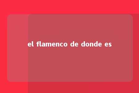 el flamenco de donde es