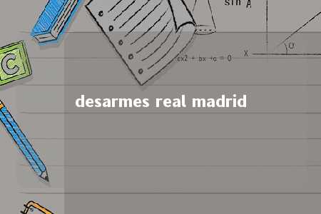 desarmes real madrid