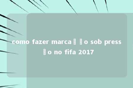 como fazer marcação sob pressão no fifa 2017