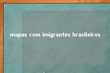 mapas com imigrantes brasileiros