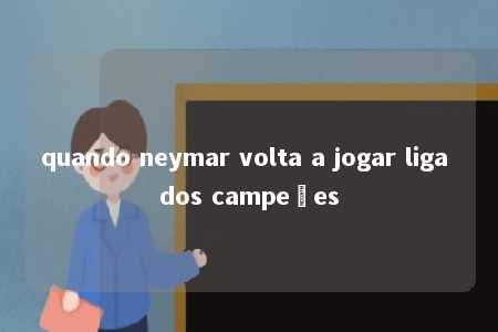 quando neymar volta a jogar liga dos campeões