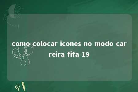 como colocar icones no modo carreira fifa 19