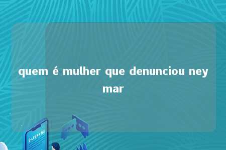 quem é mulher que denunciou neymar