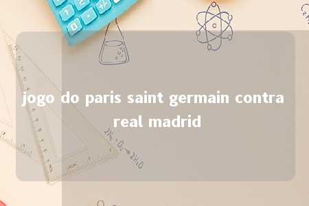 jogo do paris saint germain contra real madrid