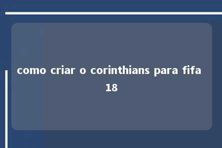 como criar o corinthians para fifa 18