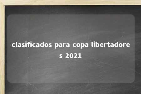 clasificados para copa libertadores 2021