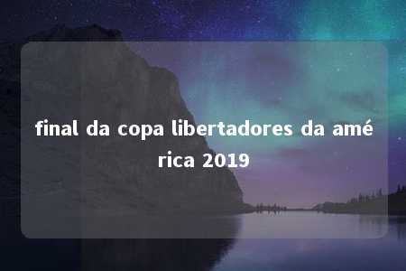 final da copa libertadores da américa 2019