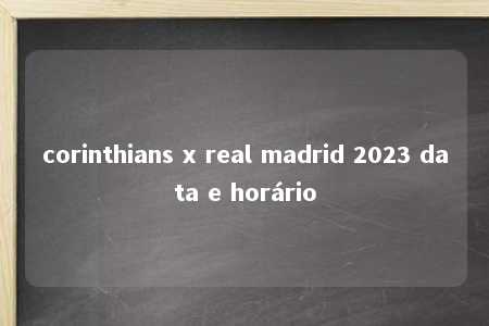 corinthians x real madrid 2023 data e horário