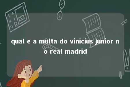 qual e a multa do vinicius junior no real madrid