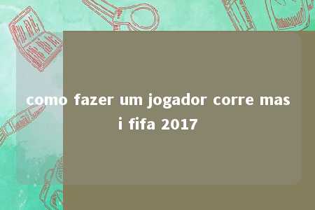 como fazer um jogador corre masi fifa 2017