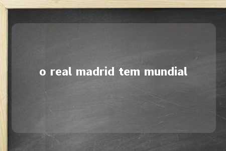 o real madrid tem mundial