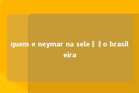 quem e neymar na seleção brasileira