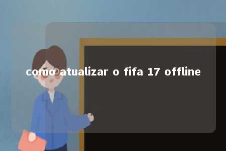 como atualizar o fifa 17 offline