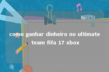 como ganhar dinheiro no ultimate team fifa 17 xbox