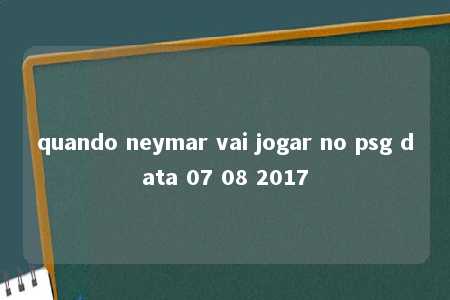 quando neymar vai jogar no psg data 07 08 2017