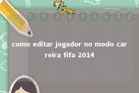 como editar jogador no modo carreira fifa 2014