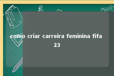 como criar carreira feminina fifa 23