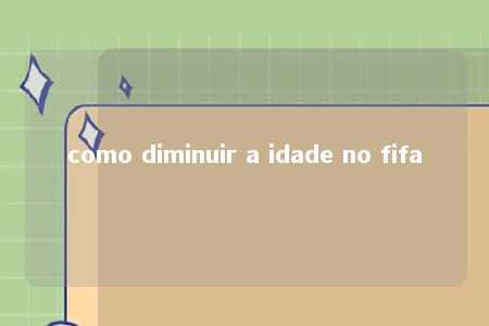 como diminuir a idade no fifa