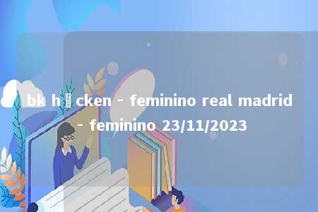 bk häcken - feminino real madrid - feminino 23/11/2023